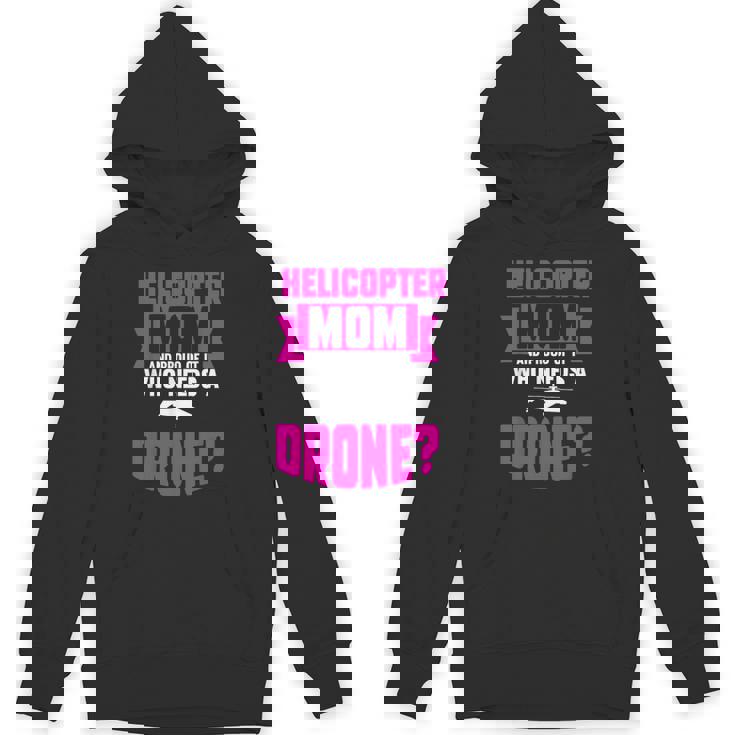 Helicopter Mom And Proud Of It Who Needs A Drone Unisex Hoodie