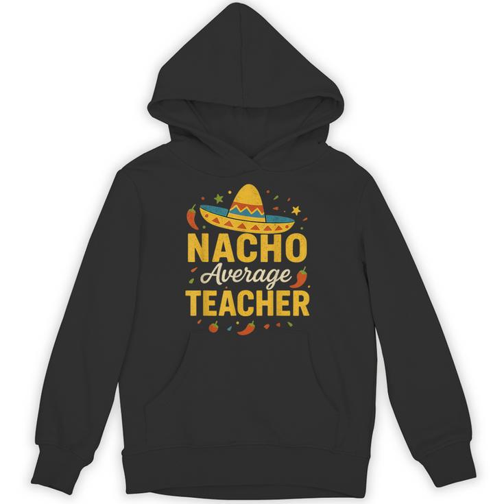Nacho Average Teacher Cinco De Mayo Teacher Fiesta Unisex Hoodie