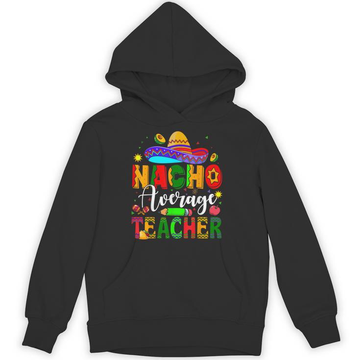 Nacho Average Teacher Mexican Teacher Cinco De Mayo Fiesta Men Women Girls Kids Unisex Hoodie