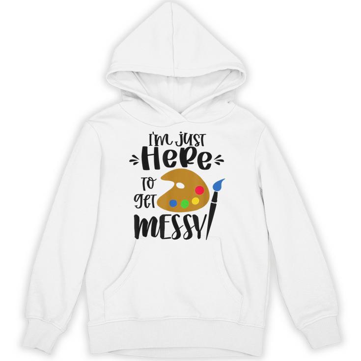 I'm Just Here To Get Messy Art Teacher Artist Painting Unisex Hoodie