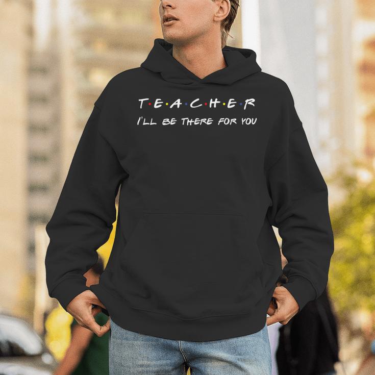 Teacher I'Ll Be There For You Men Women Unisex Hoodie, funny gift Teacher I'Ll Be There For You Men Women Unisex Hoodie, funny gift