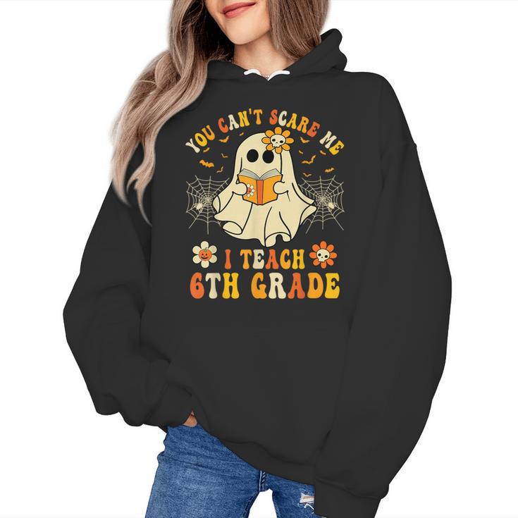 You Can't Scare Me I Teach 6th Grade Halloween Teacher Ghost Women's Hoodie