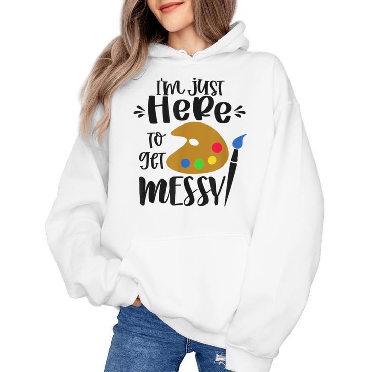 I'm Just Here To Get Messy Art Teacher Artist Painting Women's Hoodie