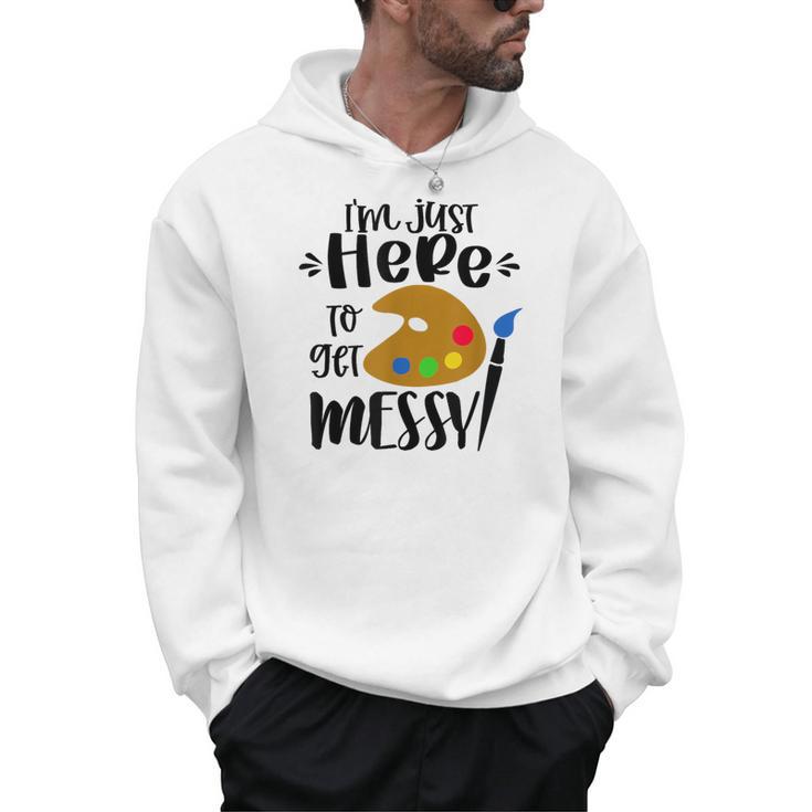 I'm Just Here To Get Messy Art Teacher Artist Painting Men Hoodie