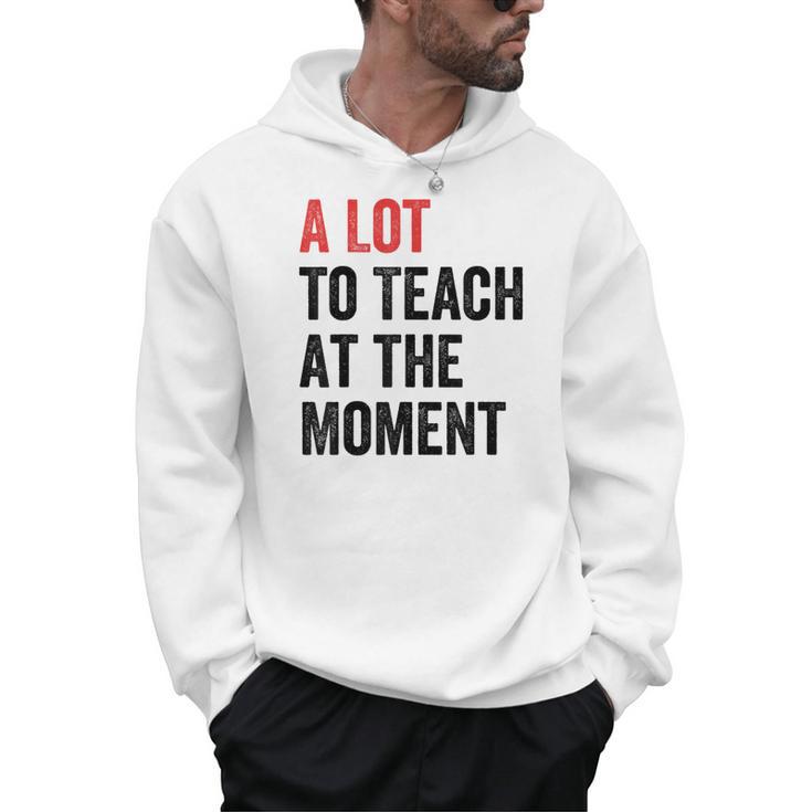 A Lot To Teach At The Moment Women's Teacher Tee Men Hoodie