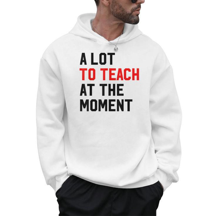 Quote A Lot To Teach At The Moment Teacher Women Men Hoodie