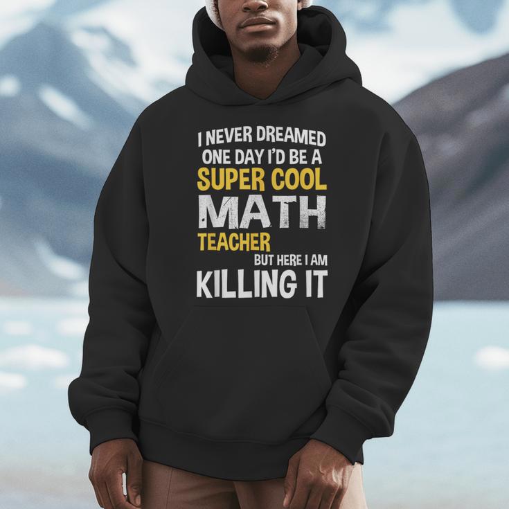 I Never Dreamed One Day I'd Be A Cool Math Teacher Men Hoodie, funny design I Never Dreamed One Day I'd Be A Cool Math Teacher Men Hoodie, funny design