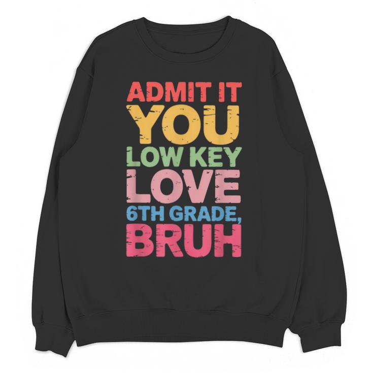 Admit It You Low Key Love 6th Grade Bruh Teacher Squad Life Unisex Sweatshirt