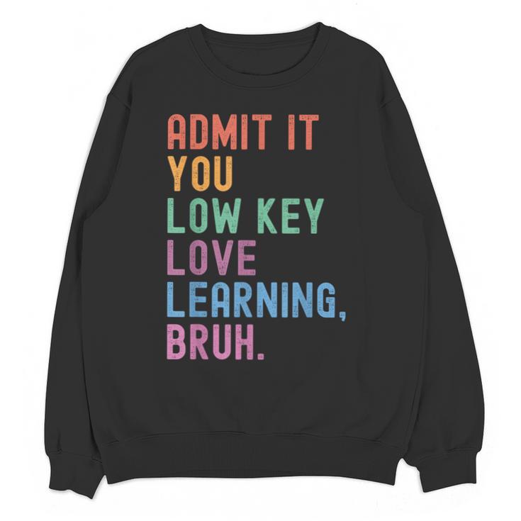 Admit It You Low Key Love Learning Bruh Teachers Women Unisex Sweatshirt