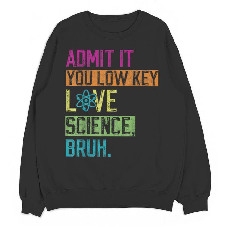 Admit It You Low Key Love Science Bruh Funny Science Teacher Unisex Sweatshirt