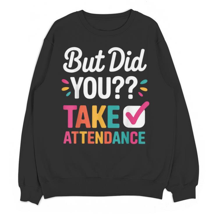 But Did You Take Attendance Teacher Back To School Unisex Sweatshirt