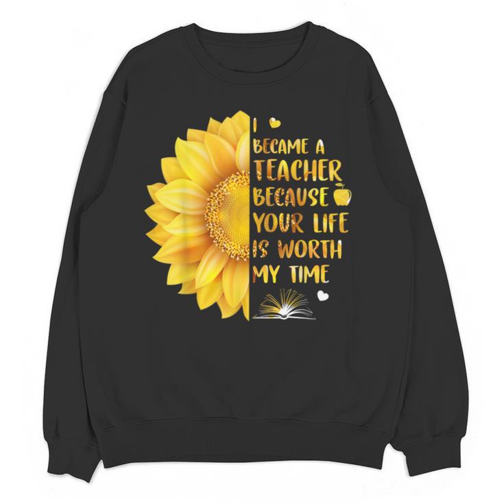 I Became A Teacher Because Your Life Is Worth My Time Tshirt Men Women Unisex Sweatshirt