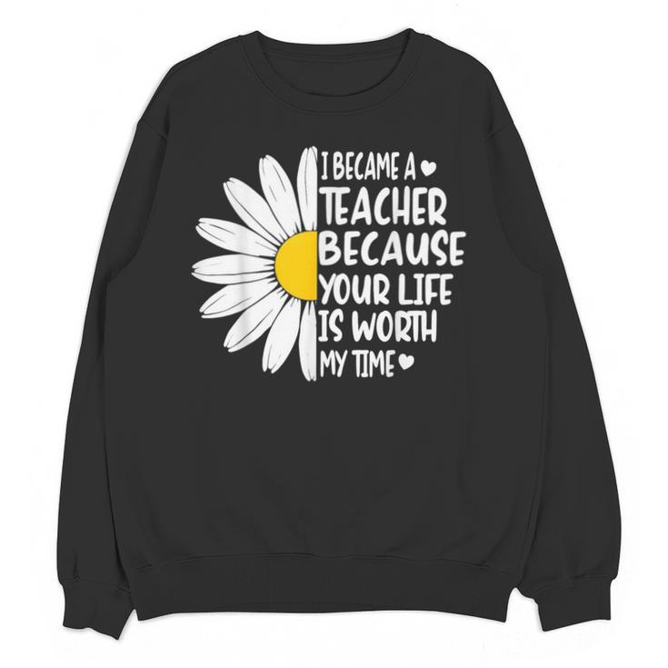 i Became a Teacher Because Your Life Is Worth My Time Unisex Sweatshirt