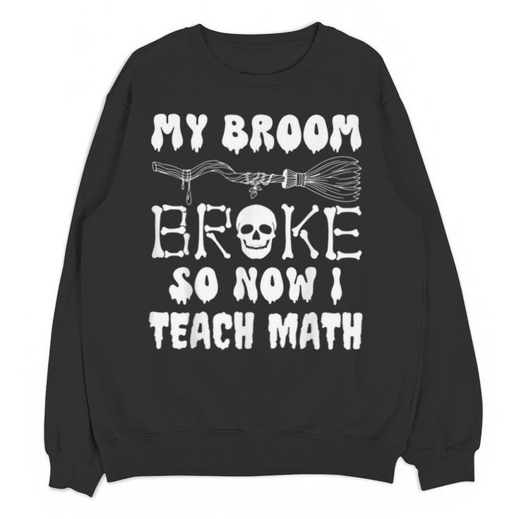 My Broom Broke So Now I Teach Math Halloween Teacher Costume For Men Women Unisex Sweatshirt
