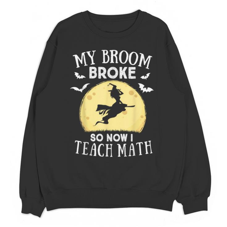 My Broom Broke So Now I Teach Math Teacher Halloween Costume For Men Women Unisex Sweatshirt