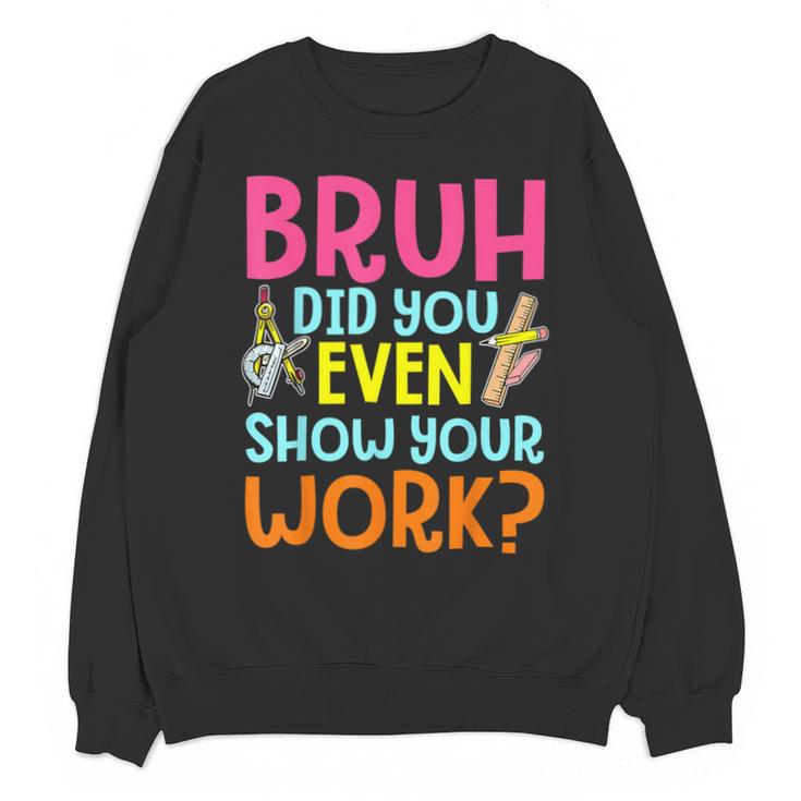 Bruh Did You Even Show Your Work Humorous Math Teacher Unisex Sweatshirt