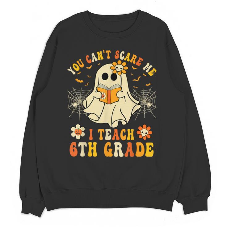You Can't Scare Me I Teach 6th Grade Halloween Teacher Ghost Unisex Sweatshirt