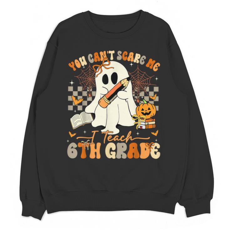 You Can't Scare Me I Teach Sixth Grade Teacher Halloween Unisex Sweatshirt