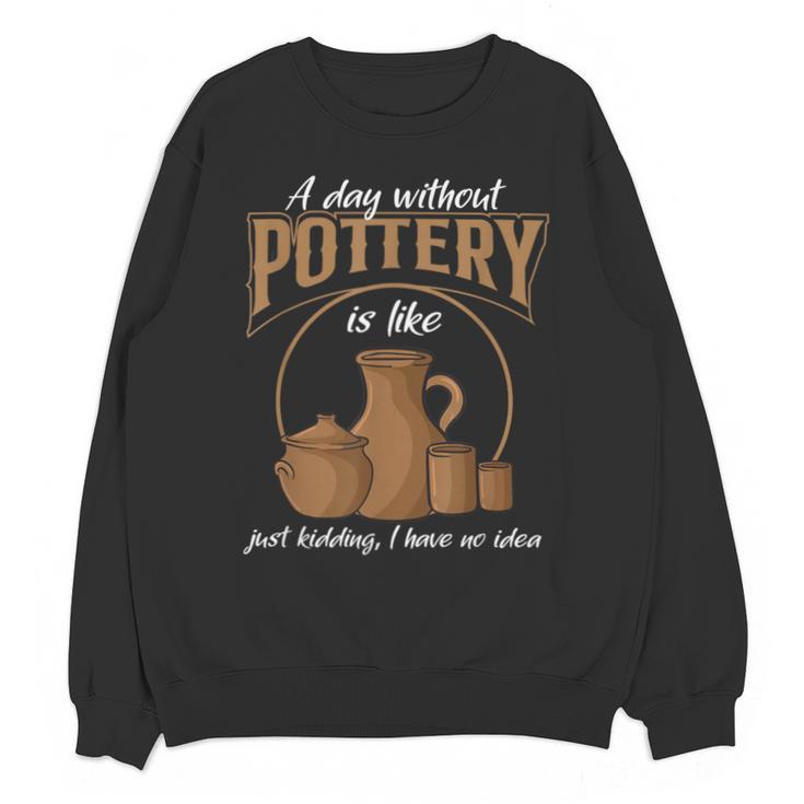A Day Without Pottery Teacher Clay Kiln Ceramics Artist Men Women Unisex Sweatshirt