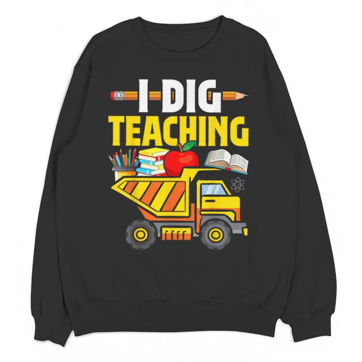 I Dig Teaching Dump Truck Construction Back School Teacher Unisex Sweatshirt