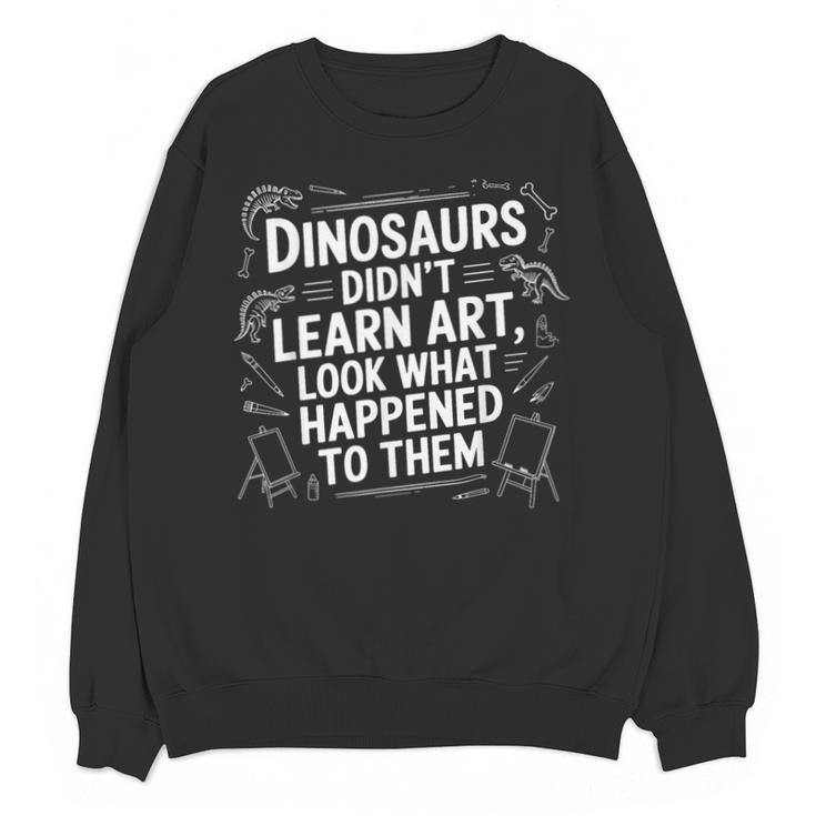 Dinosaurs Didn't Learn Art Artist Teacher Typography Unisex Sweatshirt
