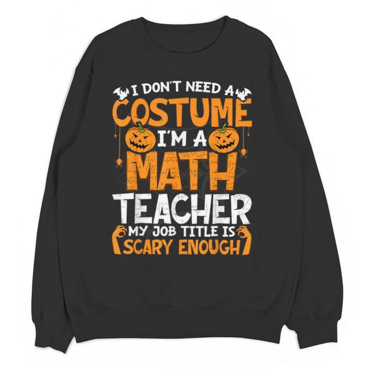 I Don't Need A Costume I'm Math Teacher Costume Halloween Unisex Sweatshirt