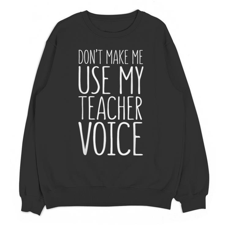 Don't Make Me Use My Teacher Voice Shirt Men Women Teacher Unisex Sweatshirt