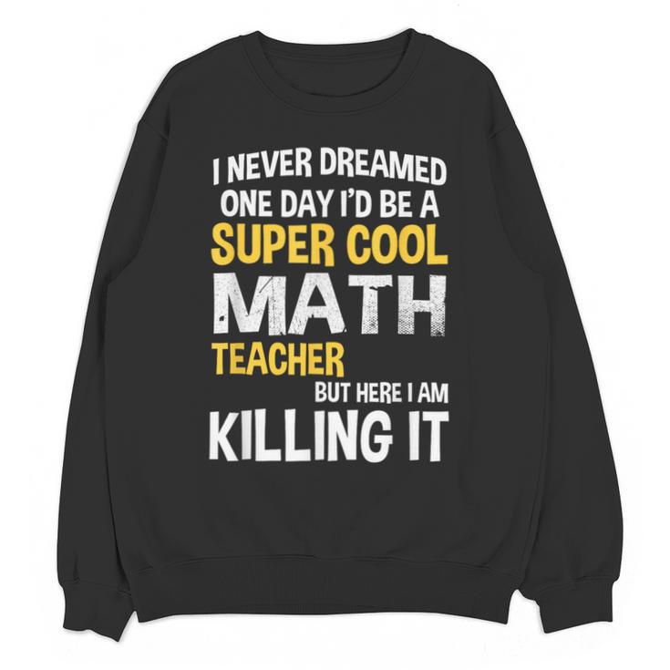 I Never Dreamed One Day I'd Be A Cool Math Teacher Unisex Sweatshirt