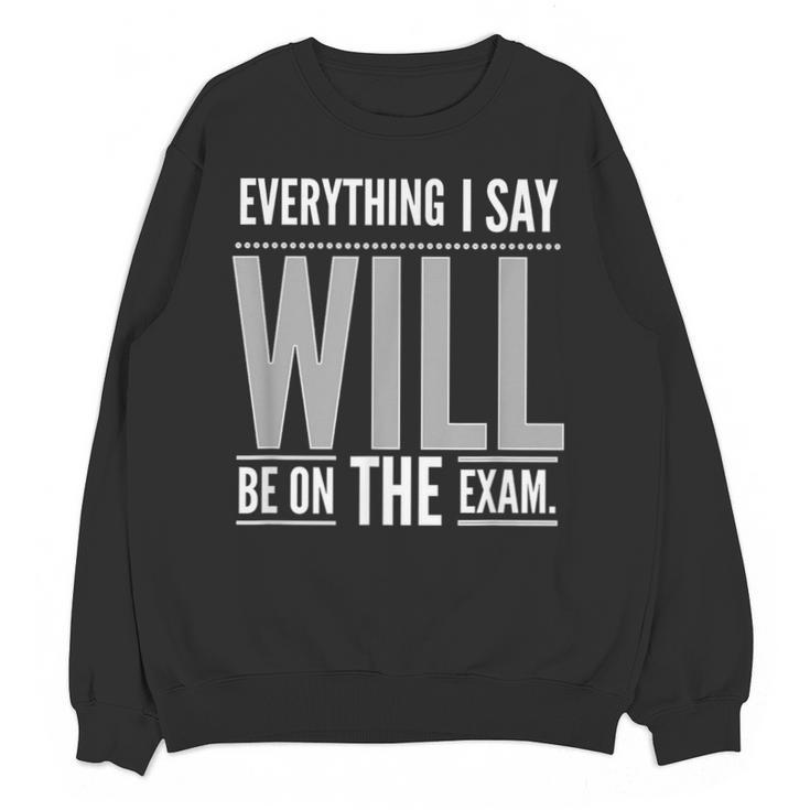 Everything I Say WILL Be On The Exam Teacher For Men Women Unisex Sweatshirt