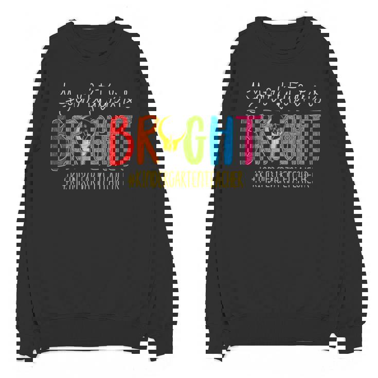 Your Future Is Bright Kindergarten Teacher Life Men Women Unisex Sweatshirt