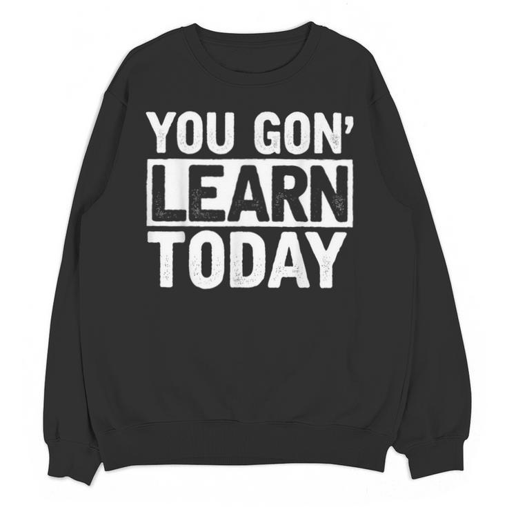 You Gon Learn Today Teacher Teaching Unisex Sweatshirt