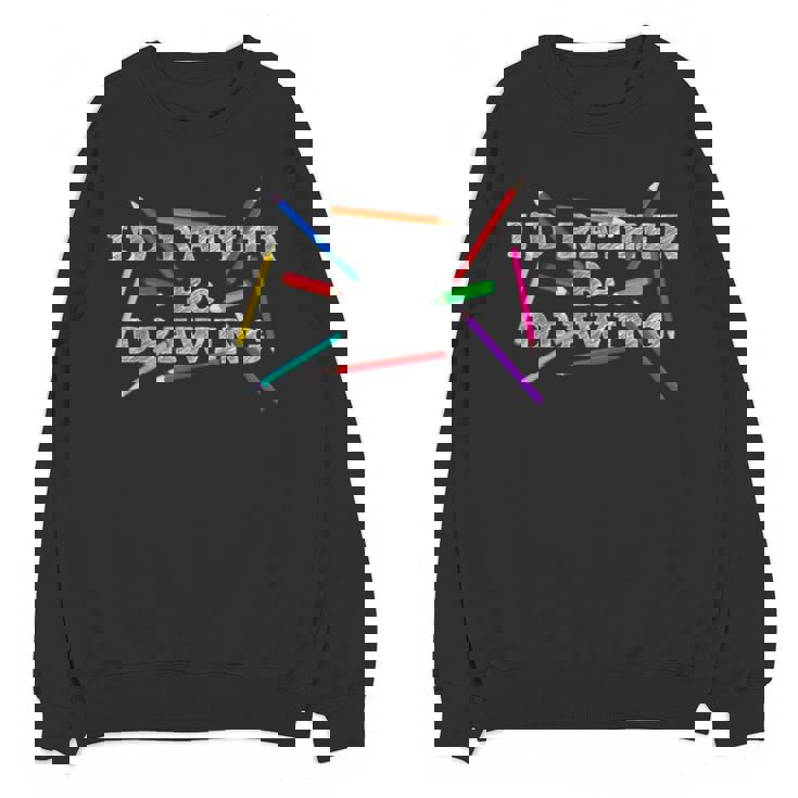 I&#x27;d Rather Be Drawing Artist Art Teacher Sketching Lover For Men Women Girls Kids Unisex Sweatshirt