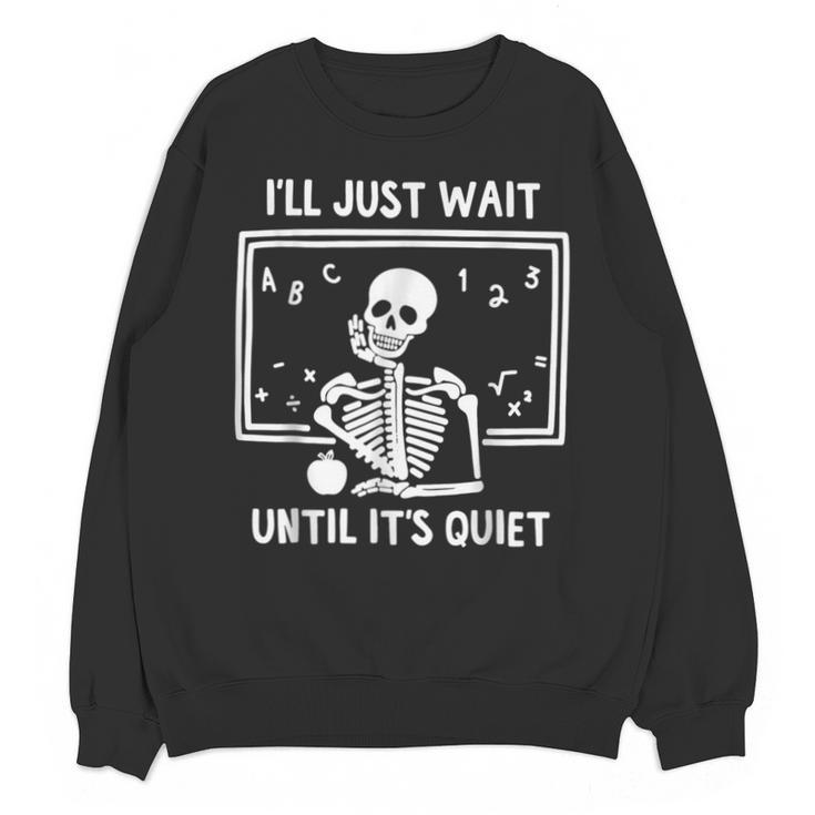 I'Ll Just Wait Until It's Quiet Skeleton Teacher Great Unisex Sweatshirt
