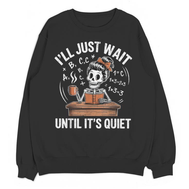 I’Ll Just Wait Until It’s Quiet Skeleton Teacher Unisex Sweatshirt