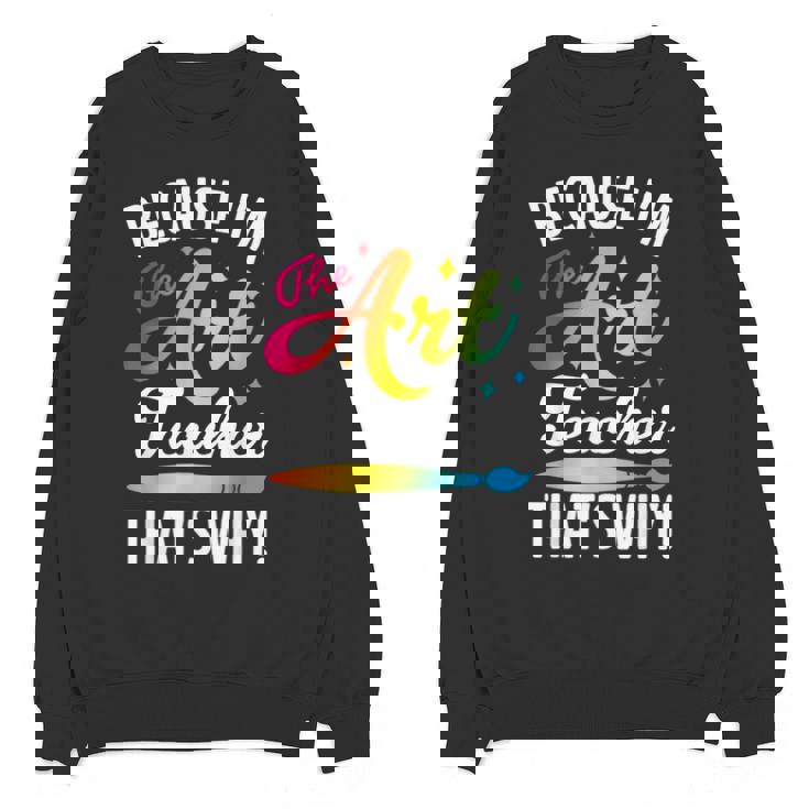 Because I&#x27;m The Art Teacher That&#x27;s Why Artists Men Women Unisex Sweatshirt