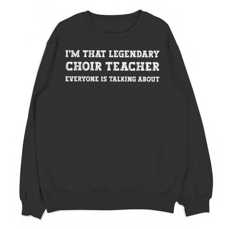 I'm That Legendary Choir Teacher Unisex Sweatshirt
