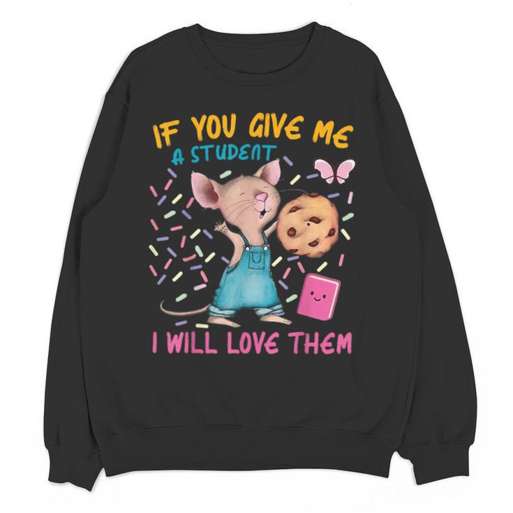 Mouse Teacher If You Give Me A Student I Will Love Them Unisex Sweatshirt