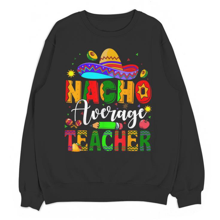 Nacho Average Teacher Mexican Teacher Cinco De Mayo Fiesta Men Women Girls Kids Unisex Sweatshirt