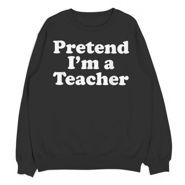Pretend I'm A Teacher Lazy Easy Halloween Costume Unisex Sweatshirt
