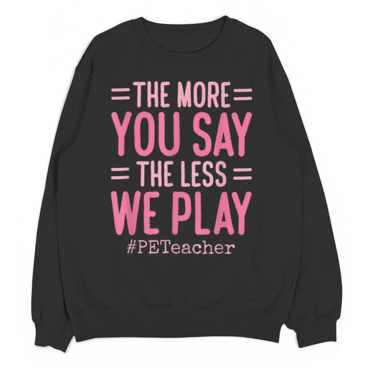 The More You Say The Less We Play PE Teacher Unisex Sweatshirt