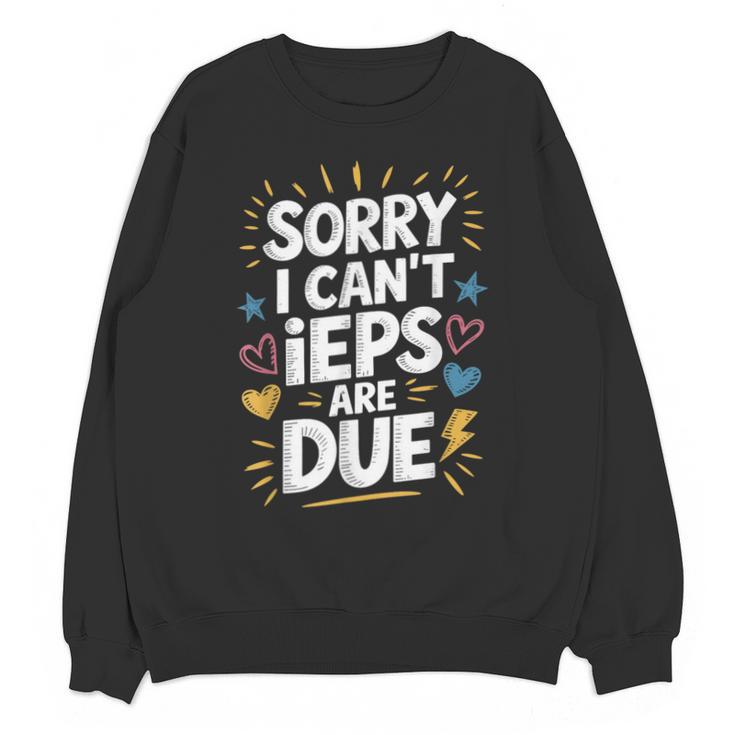 Sorry I Can'T Ieps Are Due Cute Elementary Teacher Iep Sped Unisex Sweatshirt