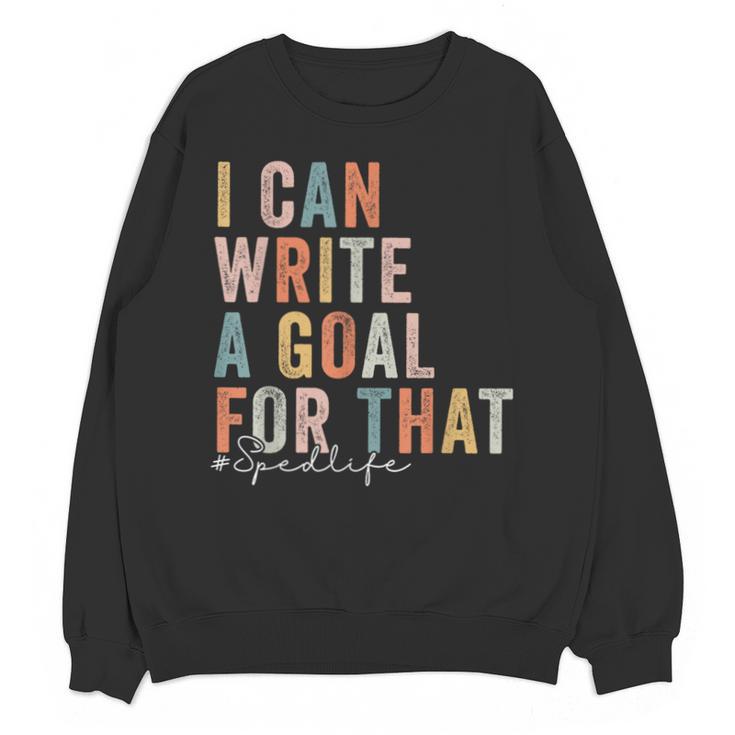 Special Education Teacher I Can Write A Goal For That Sped Unisex Sweatshirt