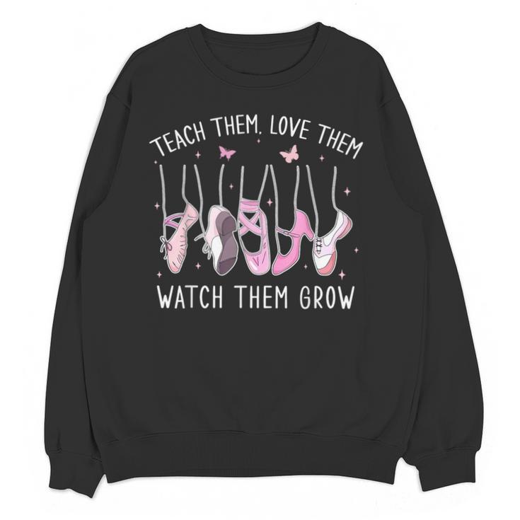 Teach Them Love Them Watch Them Grow Ballet Dance Teacher Unisex Sweatshirt