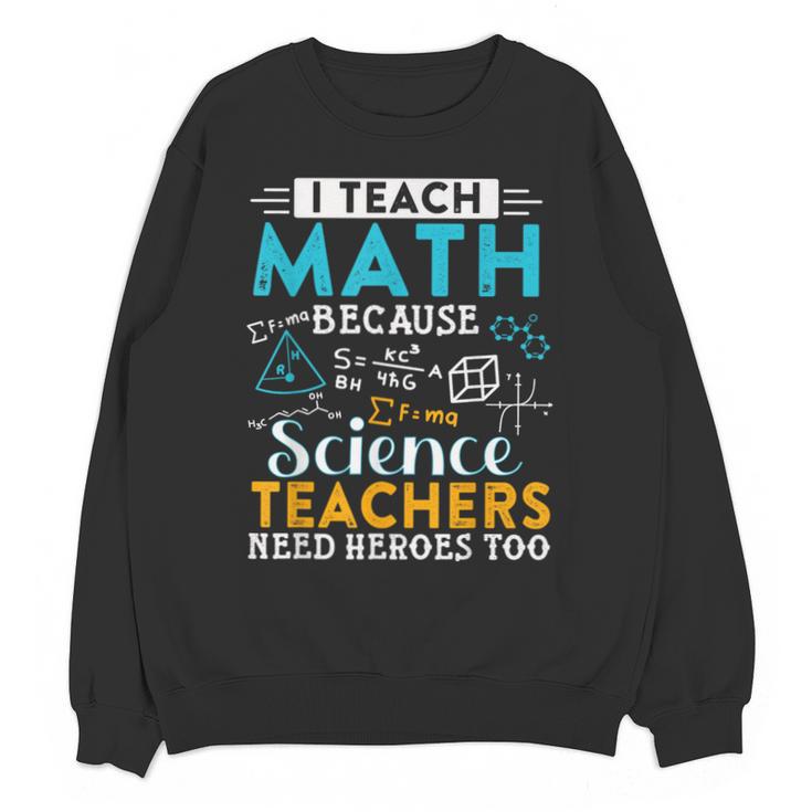 I Teach Math Because Science Teachers Need Heroes Too Unisex Sweatshirt