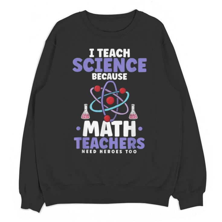 I Teach Science Because Math Teachers Need Heroes Too Unisex Sweatshirt
