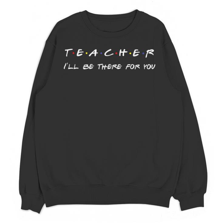 Teacher I'Ll Be There For You Men Women Unisex Sweatshirt
