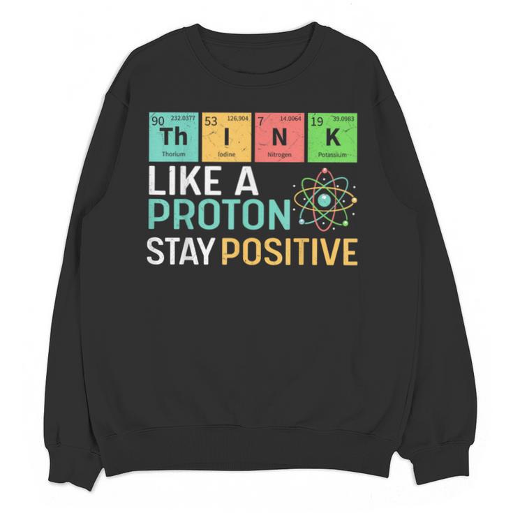 Think Like A Proton Stay Positive Science Teacher Unisex Sweatshirt