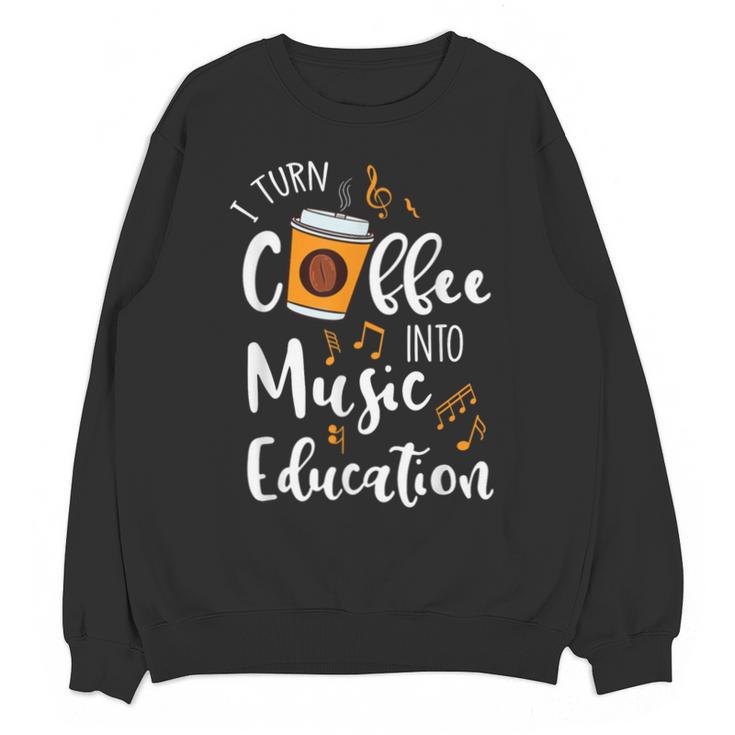I Turn Coffee Into Music Education Music Teacher Unisex Sweatshirt