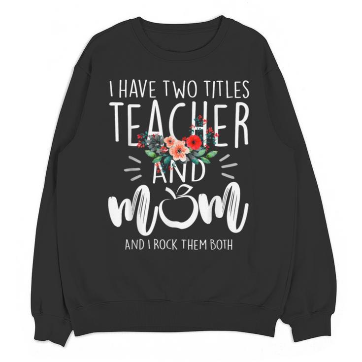 I Have Two Titles Teacher And Mom And I Rock Them Both Unisex Sweatshirt