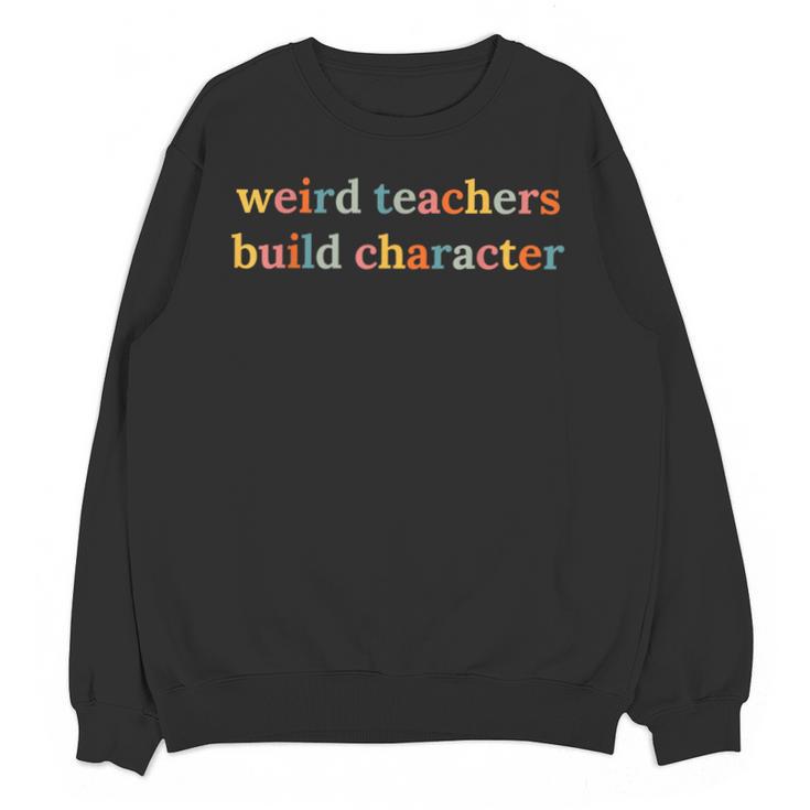 Weird Teachers Build Character Teacher Back To School Unisex Sweatshirt